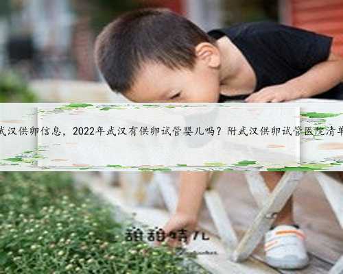 武汉供卵信息，2022年武汉有供卵试管婴儿吗？附武汉供卵试管医院清单