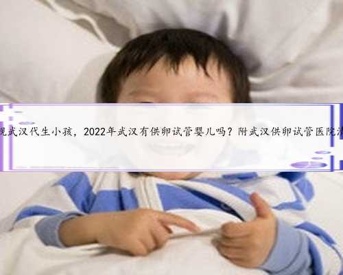 正规武汉代生小孩，2022年武汉有供卵试管婴儿吗？附武汉供卵试管医院清单