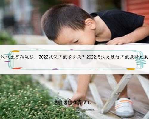 武汉代生男孩流程，2022武汉产假多少天？2022武汉